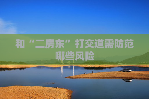 和“二房东”打交道需防范哪些风险