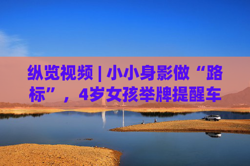 纵览视频 | 小小身影做“路标”，4岁女孩举牌提醒车辆桥洞积水，被那一声声“过不去”暖到了