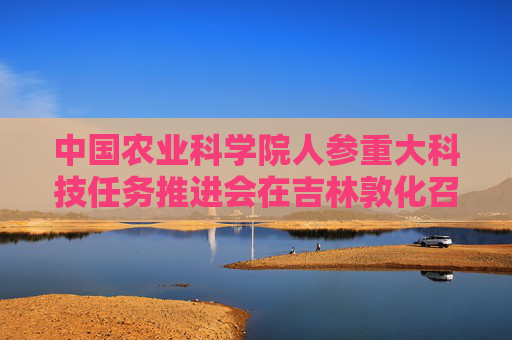 中国农业科学院人参重大科技任务推进会在吉林敦化召开