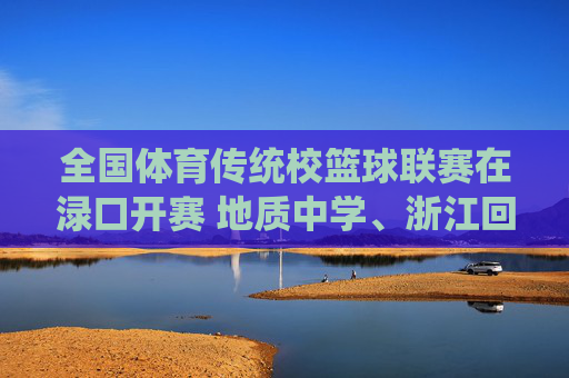 全国体育传统校篮球联赛在渌口开赛 地质中学、浙江回浦等18支球队参赛