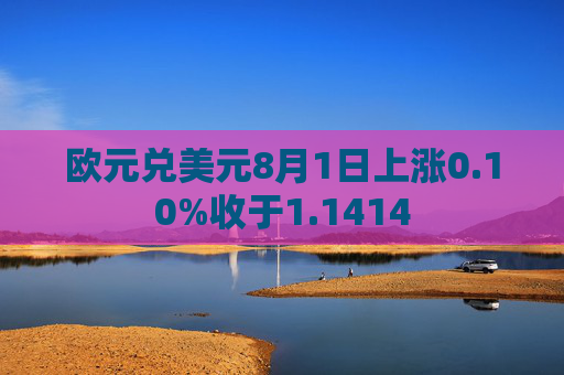 欧元兑美元8月1日上涨0.10%收于1.1414
