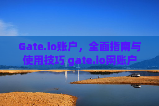 Gate.io账户，全面指南与使用技巧 gate.io网账户