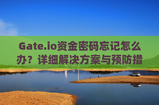 Gate.io资金密码忘记怎么办？详细解决方案与预防措施 gate.io资金密码忘记
