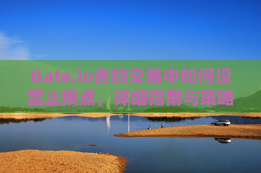 Gate.io合约交易中如何设置止损点，详细指南与策略