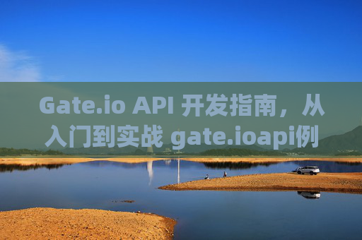 Gate.io API 开发指南，从入门到实战 gate.ioapi例子