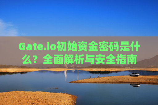 Gate.io初始资金密码是什么？全面解析与安全指南