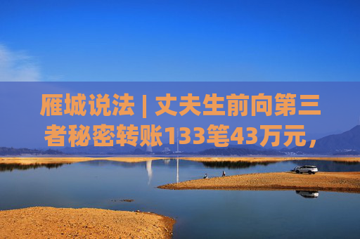 雁城说法 | 丈夫生前向第三者秘密转账133笔43万元，妻子还能要回来吗？