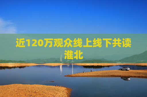 近120万观众线上线下共读淮北