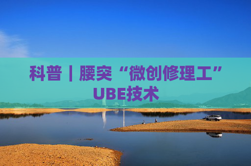 科普｜腰突“微创修理工”UBE技术