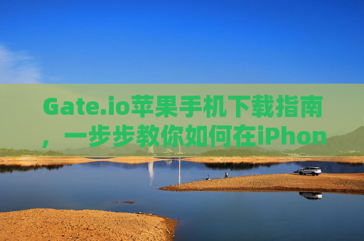Gate.io苹果手机下载指南，一步步教你如何在iPhone上安装Gate.io应用