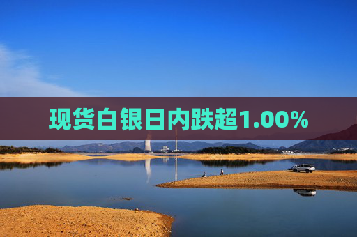 现货白银日内跌超1.00%