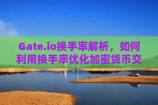 Gate.io换手率解析，如何利用换手率优化加密货币交易策略
