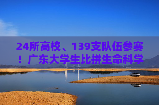 24所高校、139支队伍参赛！广东大学生比拼生命科学实践创新