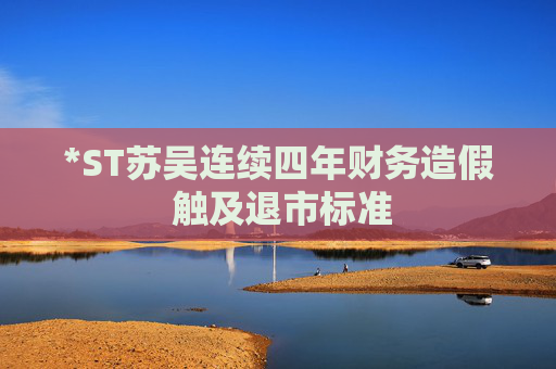 *ST苏吴连续四年财务造假 触及退市标准