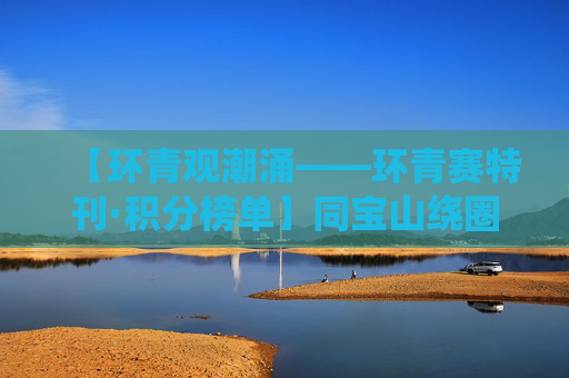 【环青观潮涌——环青赛特刊·积分榜单】同宝山绕圈赛