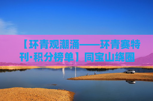 【环青观潮涌——环青赛特刊·积分榜单】同宝山绕圈赛