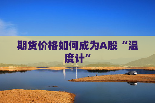 期货价格如何成为A股“温度计”