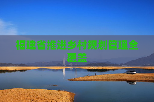 福建省推进乡村规划管理全覆盖