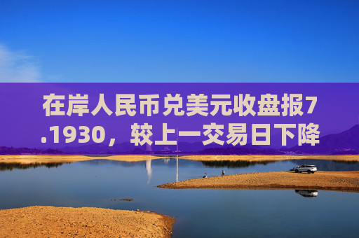 在岸人民币兑美元收盘报7.1930，较上一交易日下降107点