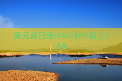 美元兑日元USD/JPY站上150