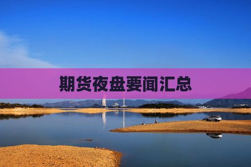 期货夜盘要闻汇总