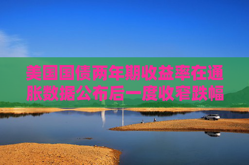 美国国债两年期收益率在通胀数据公布后一度收窄跌幅，持平于3.932%