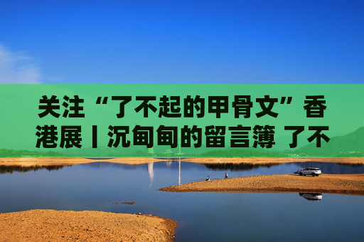 关注“了不起的甲骨文”香港展丨沉甸甸的留言簿 了不起的甲骨文