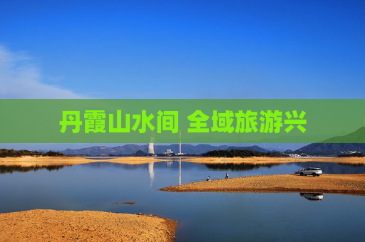 丹霞山水间 全域旅游兴