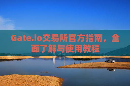 Gate.io交易所官方指南，全面了解与使用教程