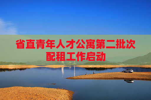 省直青年人才公寓第二批次配租工作启动