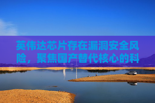 英伟达芯片存在漏洞安全风险，聚焦国产替代核心的科创半导体ETF（588170）连续6天净流入