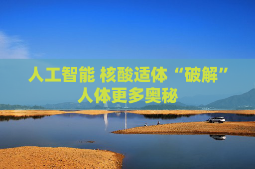 人工智能 核酸适体“破解”人体更多奥秘