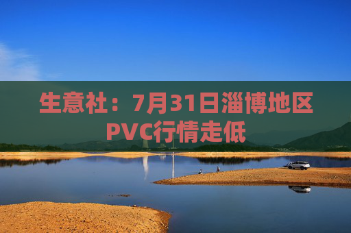 生意社：7月31日淄博地区PVC行情走低