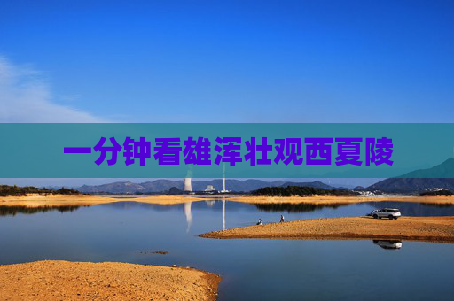 一分钟看雄浑壮观西夏陵