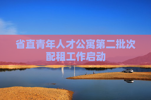省直青年人才公寓第二批次配租工作启动