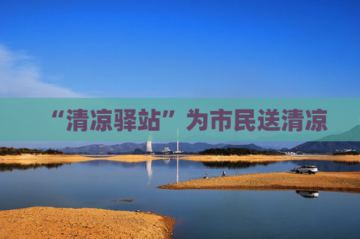 “清凉驿站”为市民送清凉