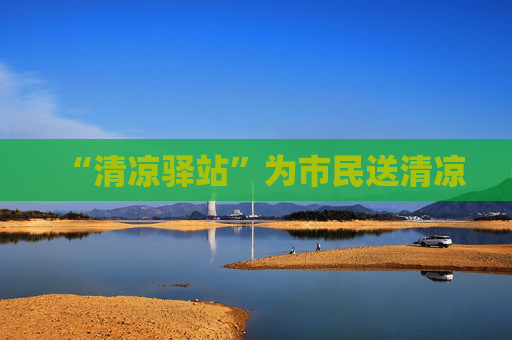 “清凉驿站”为市民送清凉