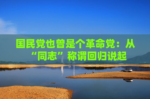 国民党也曾是个革命党：从“同志”称谓回归说起