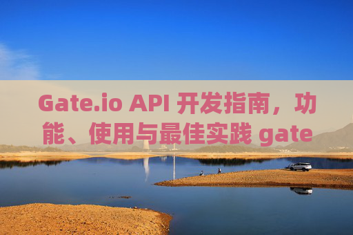 Gate.io API 开发指南，功能、使用与最佳实践 gate.io的api