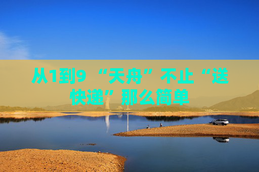 从1到9 “天舟”不止“送快递”那么简单
