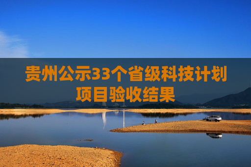 贵州公示33个省级科技计划项目验收结果