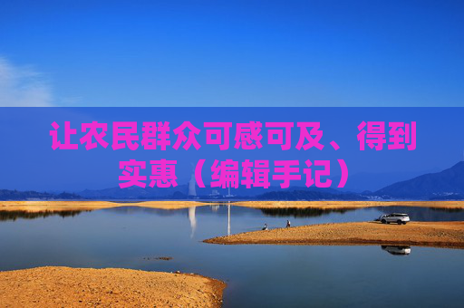让农民群众可感可及、得到实惠（编辑手记）