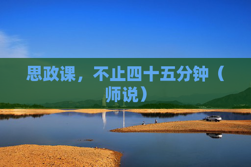 思政课，不止四十五分钟（师说）