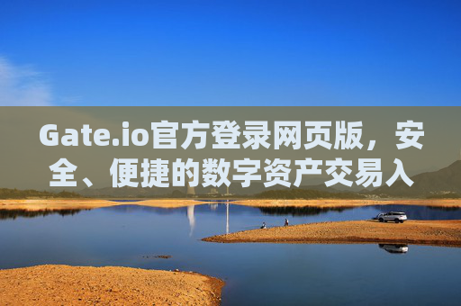 Gate.io官方登录网页版，安全、便捷的数字资产交易入口