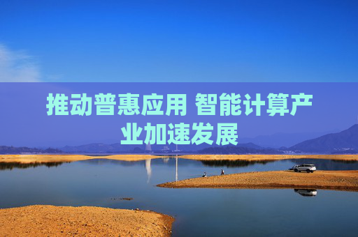 推动普惠应用 智能计算产业加速发展