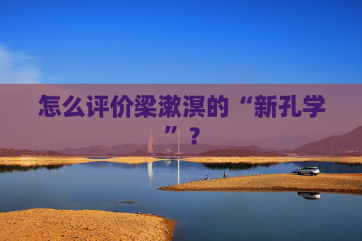 怎么评价梁漱溟的“新孔学”？
