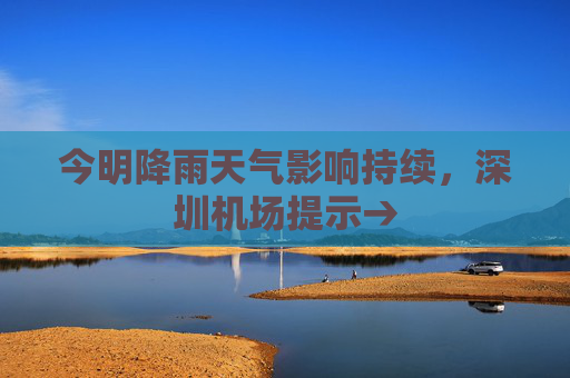 今明降雨天气影响持续，深圳机场提示→