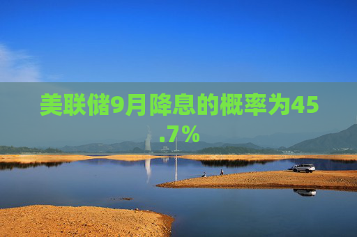 美联储9月降息的概率为45.7%