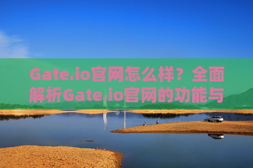 Gate.io官网怎么样？全面解析Gate.io官网的功能与用户体验