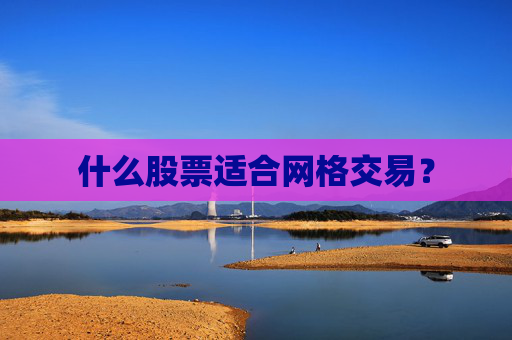 什么股票适合网格交易？
